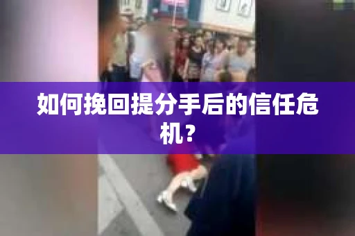 如何挽回提分手后的信任危机？