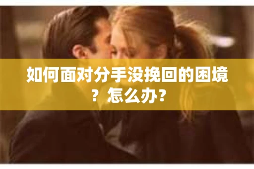 如何面对分手没挽回的困境？怎么办？