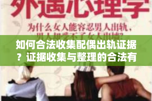 如何合法收集配偶出轨证据？证据收集与整理的合法有效策略
