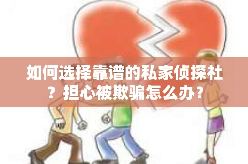 如何选择靠谱的私家侦探社？担心被欺骗怎么办？