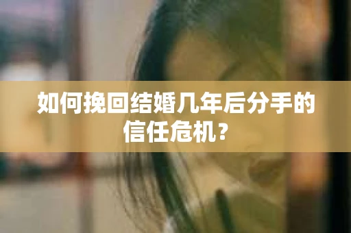 如何挽回结婚几年后分手的信任危机？