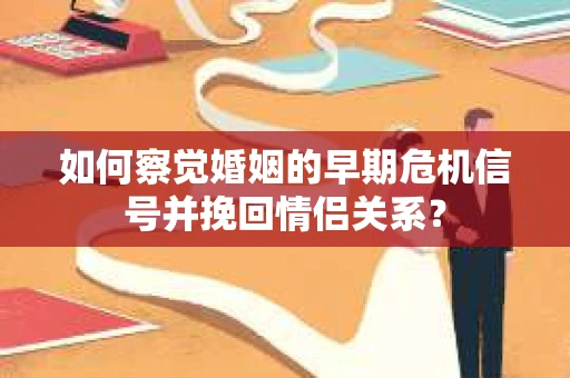 如何察觉婚姻的早期危机信号并挽回情侣关系？
