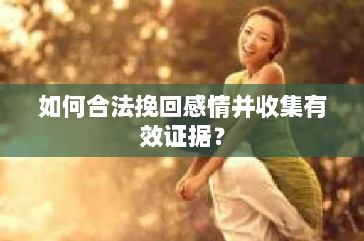如何合法挽回感情并收集有效证据？