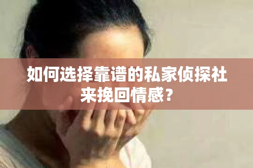 如何选择靠谱的私家侦探社来挽回情感? 如何选择靠谱的私家侦探社来挽回情感?
