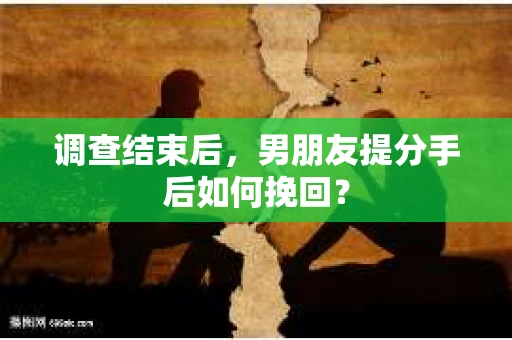 调查结束后，男朋友提分手后如何挽回？