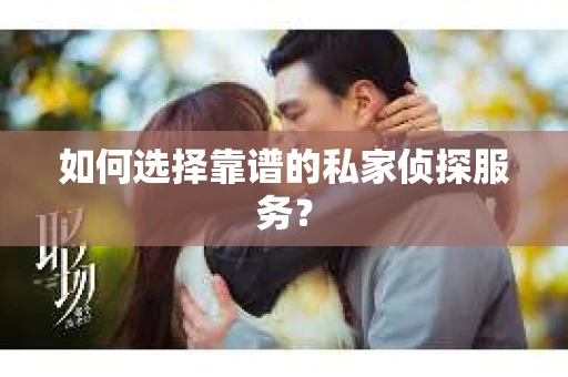 如何选择靠谱的私家侦探服务？