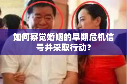 如何察觉婚姻的早期危机信号并采取行动? 如何察觉婚姻的早期危机信号并采取行动?