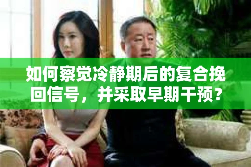 如何察觉冷静期后的复合挽回信号，并采取早期干预？