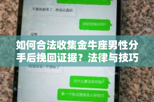 如何合法收集金牛座男性分手后挽回证据？法律与技巧的双重指导
