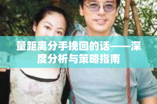 量距离分手挽回的话——深度分析与策略指南