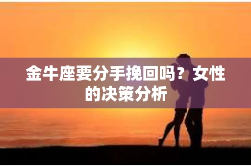 金牛座要分手挽回吗？女性的决策分析