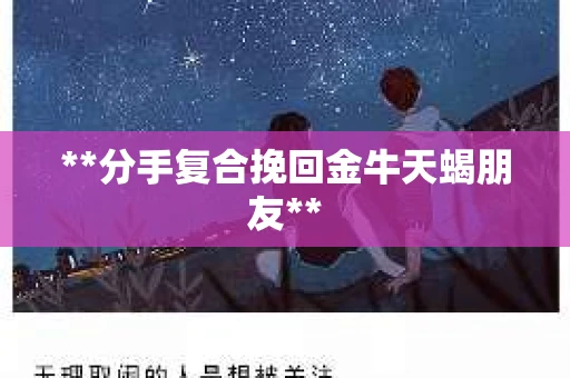 **分手复合挽回金牛天蝎朋友**