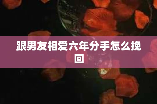 跟男友相爱六年分手怎么挽回