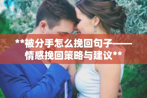 **被分手怎么挽回句子——情感挽回策略与建议**