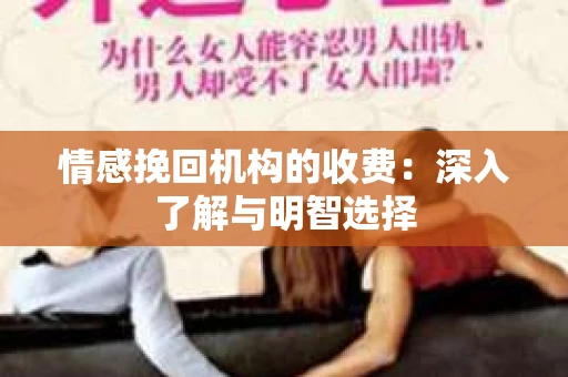 情感挽回机构的收费：深入了解与明智选择