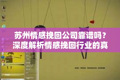 苏州情感挽回公司靠谱吗？深度解析情感挽回行业的真实面貌