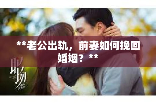 **老公出轨，前妻如何挽回婚姻？**