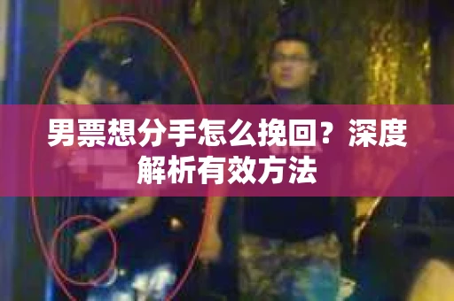 男票想分手怎么挽回？深度解析有效方法