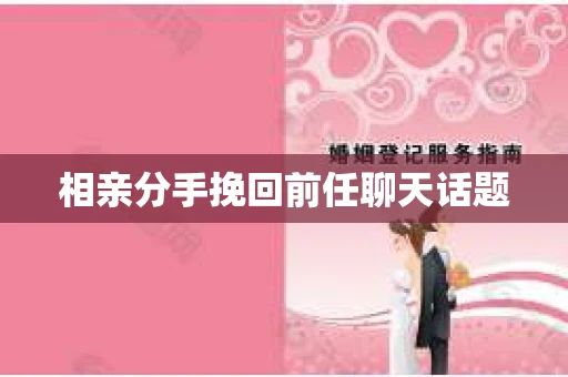 相亲分手挽回前任聊天话题