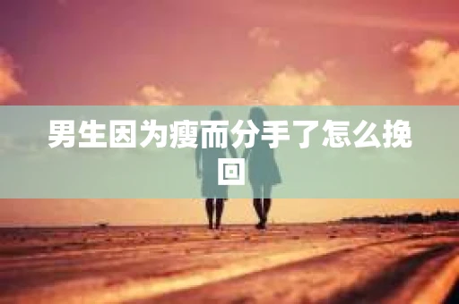 男生因为瘦而分手了怎么挽回