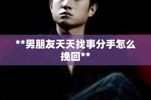 **男朋友天天找事分手怎么挽回**