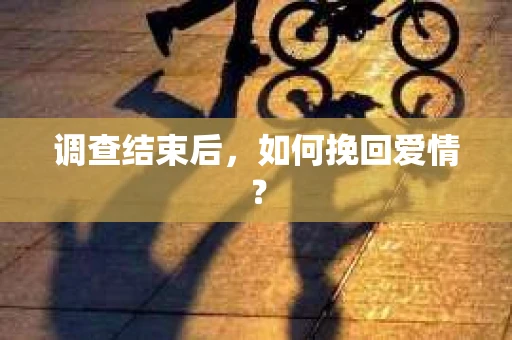 调查结束后，如何挽回爱情？