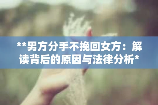 **男方分手不挽回女方：解读背后的原因与法律分析**