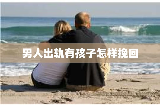 男人出轨有孩子怎样挽回