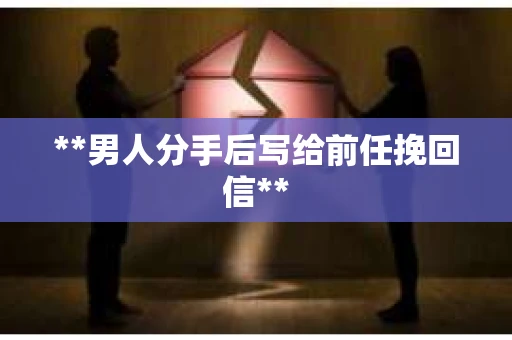 **男人分手后写给前任挽回信**