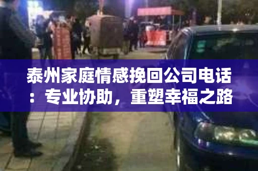泰州家庭情感挽回公司电话：专业协助，重塑幸福之路