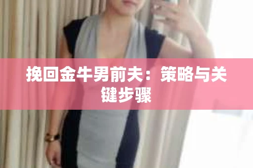 挽回金牛男前夫：策略与关键步骤