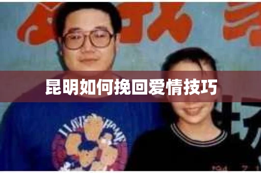 昆明如何挽回爱情技巧