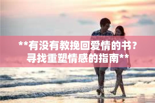 **有没有教挽回爱情的书？寻找重塑情感的指南**