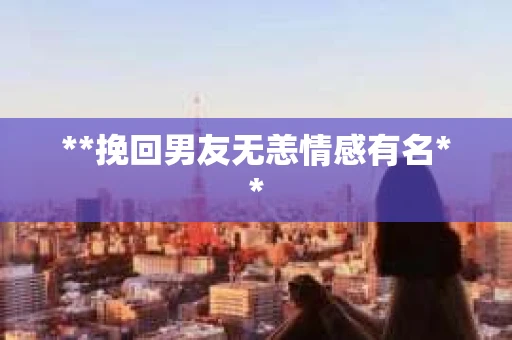 **挽回男友无恙情感有名**