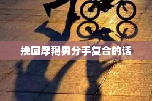 挽回摩羯男分手复合的话