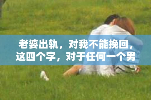 老婆出轨，对我不能挽回，这四个字，对于任何一个男人来说，都是一场无法言说的痛。我曾经以为，婚姻是爱情的港湾，是彼此依靠的避风港，然而，现实却给了我一记响亮的耳光。今天，我想和大家聊聊这个沉重的话题，希望能给那些正在经历或即将经历类似痛苦的人一些安慰和启示。