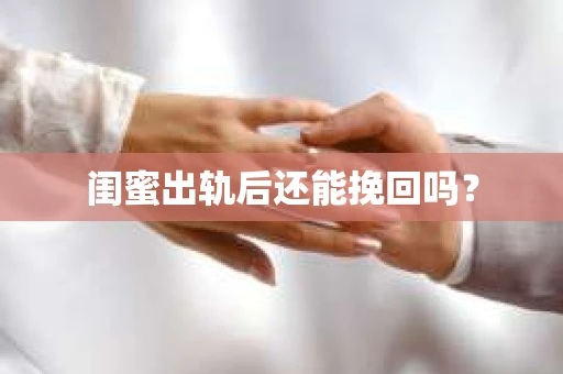 闺蜜出轨后还能挽回吗? 闺蜜出轨后还能挽回吗?