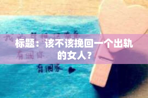 标题：该不该挽回一个出轨的女人？