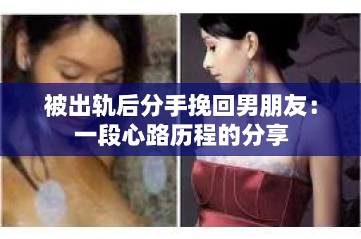 被出轨后分手挽回男朋友：一段心路历程的分享