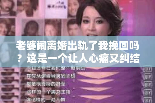 老婆闹离婚出轨了我挽回吗？这是一个让人心痛又纠结的问题。在这个问题上，我想要和大家分享一些我的看法和经验。