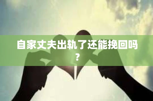 自家丈夫出轨了还能挽回吗？