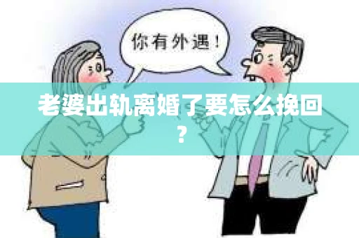 老婆出轨离婚了要怎么挽回？