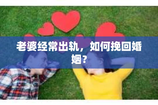 老婆经常出轨，如何挽回婚姻？