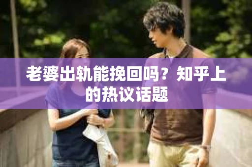 老婆出轨能挽回吗？知乎上的热议话题