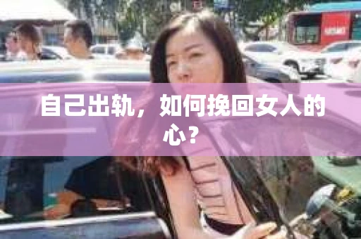 自己出轨，如何挽回女人的心？