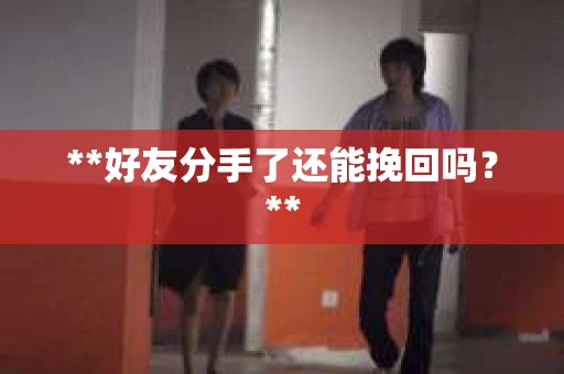 **好友分手了还能挽回吗？**