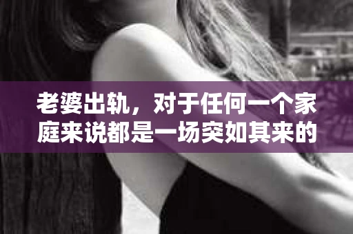 老婆出轨，对于任何一个家庭来说都是一场突如其来的风暴。面对这样的困境，如何挽回婚姻，重拾家庭的和谐，成为了许多人迫切想要了解的问题。今天，我们就来聊聊这个敏感而现实的话题——老婆出轨最好的挽回办法。