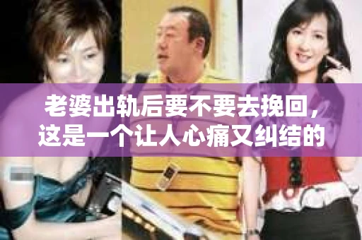 老婆出轨后要不要去挽回，这是一个让人心痛又纠结的问题。在这个问题上，每个人都有自己的看法和选择。今天，我就来和大家聊聊这个话题，希望能给大家带来一些帮助。