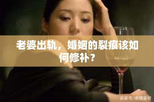 老婆出轨，婚姻的裂痕该如何修补？