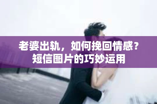 老婆出轨，如何挽回情感？短信图片的巧妙运用